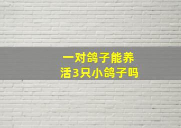 一对鸽子能养活3只小鸽子吗