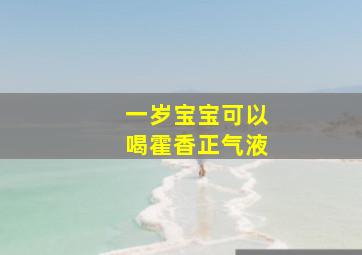 一岁宝宝可以喝霍香正气液