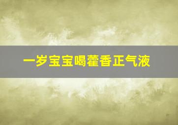 一岁宝宝喝藿香正气液