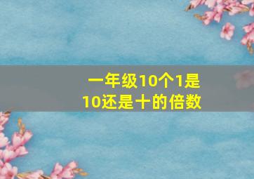 一年级10个1是10还是十的倍数