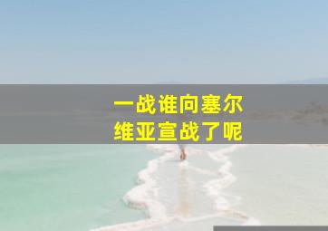 一战谁向塞尔维亚宣战了呢