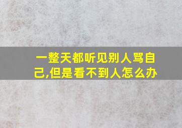 一整天都听见别人骂自己,但是看不到人怎么办