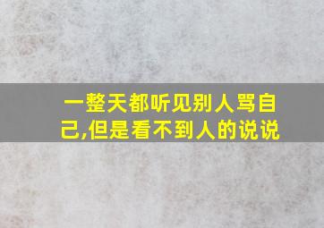 一整天都听见别人骂自己,但是看不到人的说说