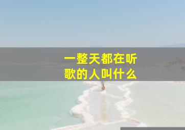 一整天都在听歌的人叫什么