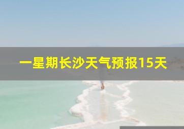 一星期长沙天气预报15天