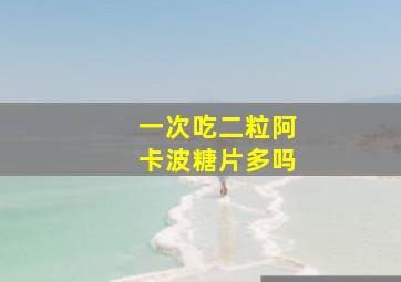 一次吃二粒阿卡波糖片多吗