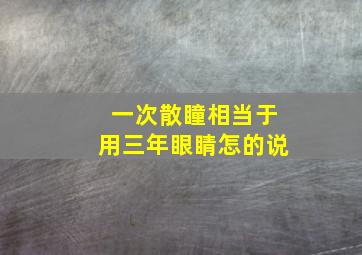 一次散瞳相当于用三年眼睛怎的说