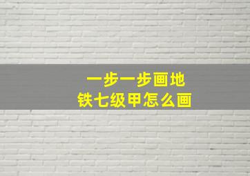 一步一步画地铁七级甲怎么画