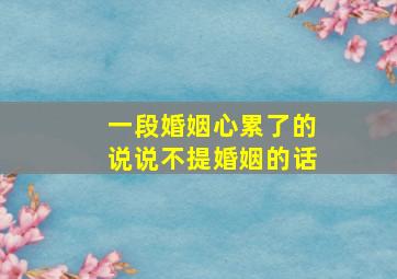 一段婚姻心累了的说说不提婚姻的话