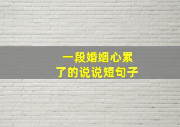 一段婚姻心累了的说说短句子