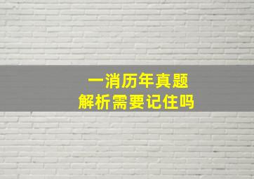 一消历年真题解析需要记住吗