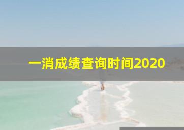 一消成绩查询时间2020