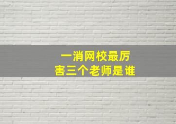 一消网校最厉害三个老师是谁