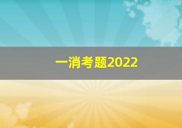 一消考题2022