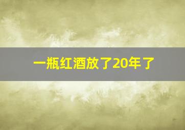 一瓶红酒放了20年了