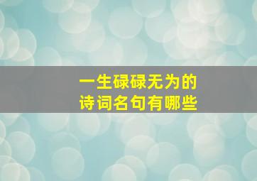 一生碌碌无为的诗词名句有哪些