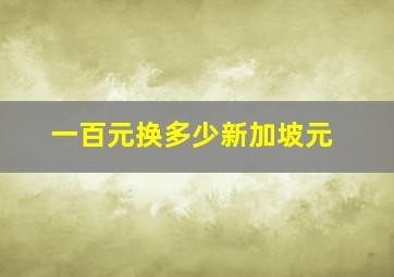 一百元换多少新加坡元