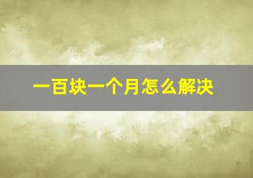 一百块一个月怎么解决