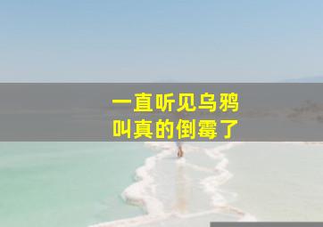 一直听见乌鸦叫真的倒霉了