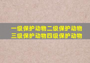 一级保护动物二级保护动物三级保护动物四级保护动物