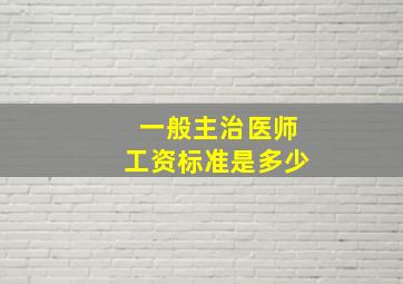 一般主治医师工资标准是多少