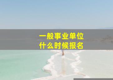 一般事业单位什么时候报名