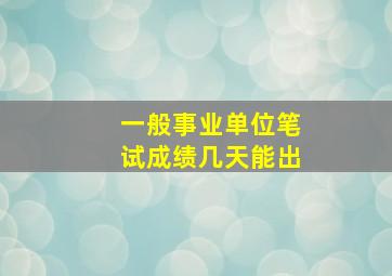 一般事业单位笔试成绩几天能出