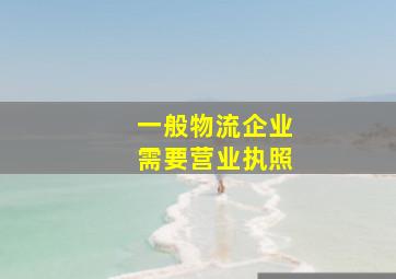 一般物流企业需要营业执照