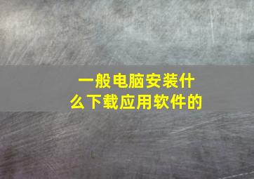 一般电脑安装什么下载应用软件的