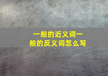 一般的近义词一般的反义词怎么写