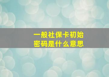 一般社保卡初始密码是什么意思