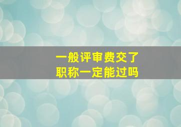 一般评审费交了职称一定能过吗