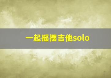 一起摇摆吉他solo