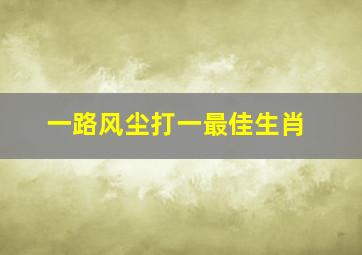 一路风尘打一最佳生肖