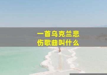 一首乌克兰悲伤歌曲叫什么