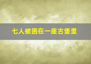 七人被困在一座古堡里