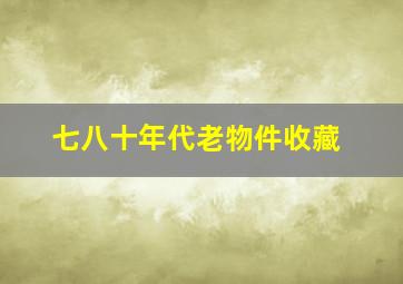 七八十年代老物件收藏