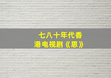 七八十年代香港电视剧《恩》