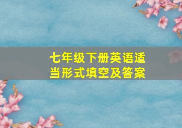 七年级下册英语适当形式填空及答案