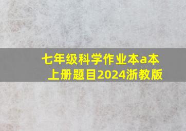 七年级科学作业本a本上册题目2024浙教版