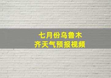 七月份乌鲁木齐天气预报视频