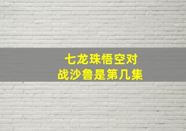 七龙珠悟空对战沙鲁是第几集