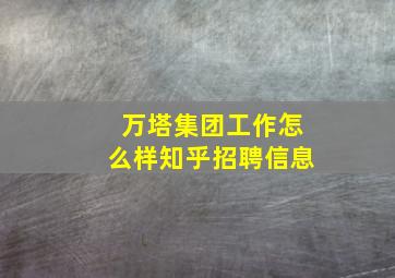 万塔集团工作怎么样知乎招聘信息