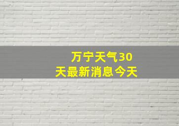 万宁天气30天最新消息今天