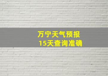 万宁天气预报15天查询准确