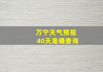 万宁天气预报40天准确查询