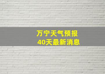 万宁天气预报40天最新消息