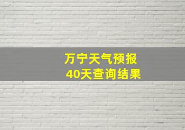 万宁天气预报40天查询结果