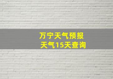 万宁天气预报天气15天查询