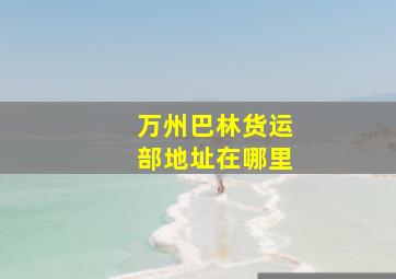 万州巴林货运部地址在哪里